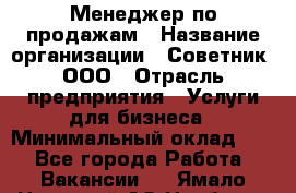 Менеджер по продажам › Название организации ­ Советник, ООО › Отрасль предприятия ­ Услуги для бизнеса › Минимальный оклад ­ 1 - Все города Работа » Вакансии   . Ямало-Ненецкий АО,Ноябрьск г.